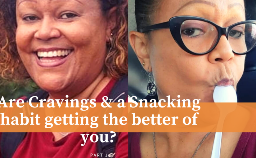 Are Cravings & A Snacking Habit Getting the better of You? Part 1